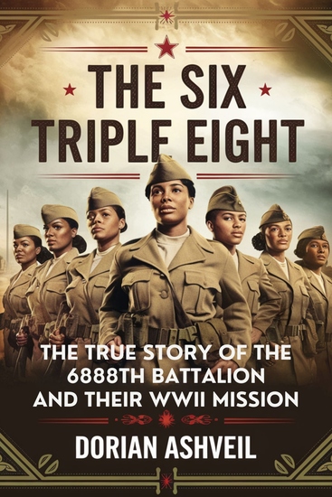 The Six Triple Eight - The True Story of the 6888th Battalion and Their WWII Mission - cover