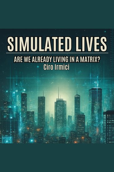 SIMULATED LIVES: ARE WE ALREADY LIVING IN A MATRIX? - A25 (The Matrix Unveiled: Reality Control and the Future of Freedom) - cover