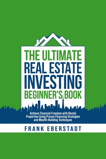 The Ultimate Real Estate Investing Beginner’s Book - Achieve Financial Freedom with Rental Properties Using Proven Financing Strategies and Wealth-Building Techniques - cover