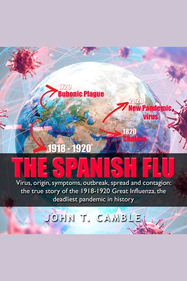 The Spanish Flu - Virus origin symptoms outbreak spread and contagion: the true story of the 1918-1920 Great Influenza the deadliest pandemic in history - cover