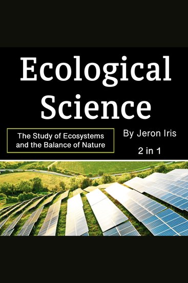 Ecological Science - The Study of Ecosystems and the Balance of Nature (2 in 1) - cover