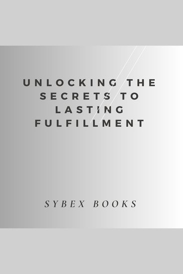 Unlocking The Secrets To Lasting Fulfillment - cover