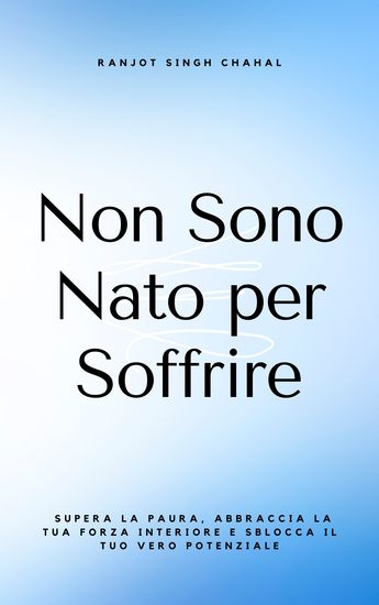 Non Sono Nato per Soffrire - Supera la Paura Abbraccia la Tua Forza Interiore e Sblocca il Tuo Vero Potenziale - cover
