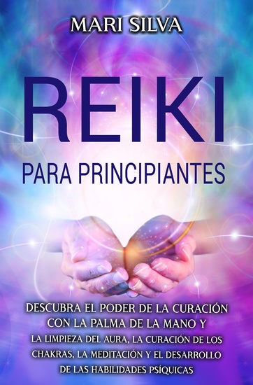 Reiki para principiantes - Descubra el poder de la curación con la palma de la mano y la limpieza del aura la curación de los chakras la meditación y el desarrollo de las habilidades psíquicas - cover