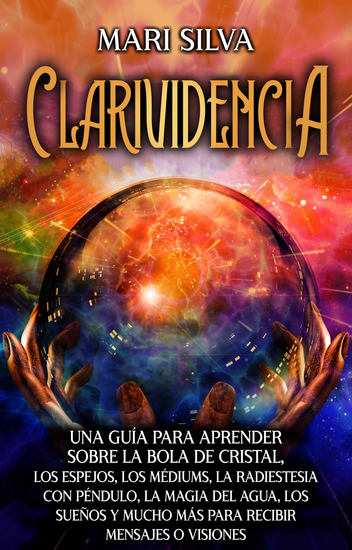 Clarividencia - Una guía para aprender sobre la bola de cristal los espejos los médiums la radiestesia con péndulo la magia del agua los sueños y mucho más para recibir mensajes o visiones - cover