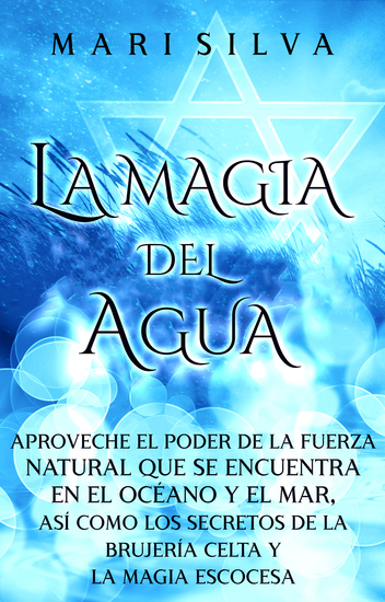La Magia del Agua - Aproveche el poder de la fuerza natural que se encuentra en el océano y el mar así como los secretos de la brujería celta y la magia escocesa - cover