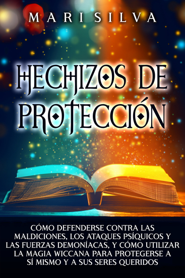 Hechizos de protección - Cómo defenderse contra las maldiciones los ataques psíquicos y las fuerzas demoníacas y cómo utilizar la magia wiccana para protegerse a sí mismo y a sus seres queridos - cover