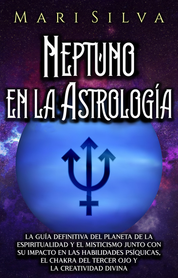 Neptuno en la Astrología - La guía definitiva del planeta de la espiritualidad y el misticismo junto con su impacto en las habilidades psíquicas el chakra del tercer ojo y la creatividad divina - cover