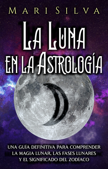 La Luna en la Astrología - Una Guía Definitiva para Comprender la Magia Lunar las Fases Lunares y el Significado del Zodíaco - cover