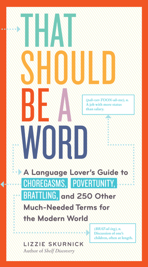 That Should Be a Word - A Language Lover's Guide to Choregasms Povertunity Brattling and 250 Other Much-Needed Terms for the Modern World - cover