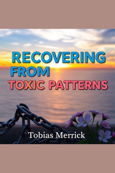 Recovering from Toxic Patterns: Transform Your Life with Simple Strategies - "Empower your life! Discover captivating audio lessons to conquer toxic patterns and embrace positive change!" - cover