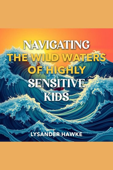 Navigating the Wild Waters of Highly Sensitive Kids - "Dive into Navigating Highly Sensitive Kids! Unlock transformative audio lessons for incredible parenting success" - cover