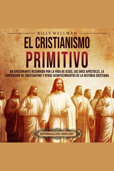 El cristianismo primitivo: Un apasionante recorrido por la vida de Jesús los doce apóstoles la conversión de Constantino y otros acontecimientos de la historia cristiana - cover