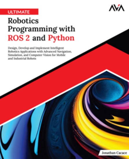 Ultimate Robotics Programming with ROS 2 and Python - Design Develop and Implement Intelligent Robotics Applications with Advanced Navigation Simulation and Computer Vision for Mobile and Industrial Robots - cover