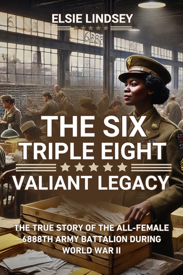The Six Triple Eight Valiant Legacy - The True Story Of The All-Female 6888th Army Battalion During World War II - cover