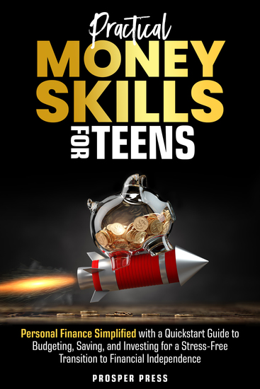 Practical Money Skills for Teens - Personal Finance Simplified with a Quickstart Guide to Budgeting Saving and Investing for a Stress-Free Transition to Financial Independence - cover