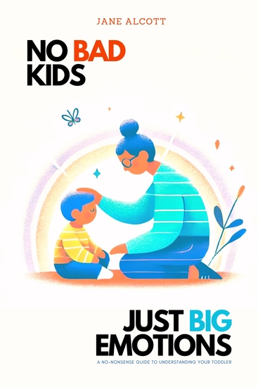 No bad kids just big emotions - A No-Nonsense Guide to Understanding Your Toddler - cover