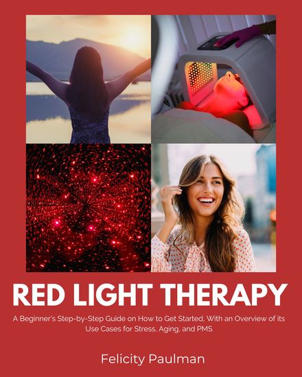 Red Light Therapy - A Beginner's Step-by-Step Guide on How to Get Started with an Overview of Its Use Cases for Stress Aging and PMS - cover