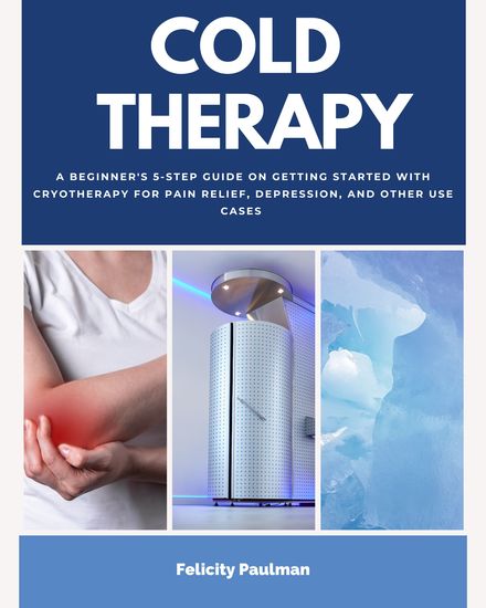Cold Therapy - A Beginner's 5-Step Guide on Getting Started with Cryotherapy for Pain Relief Depression and Other Use Cases - cover