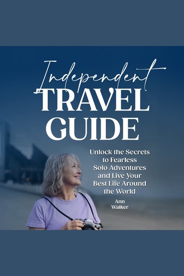Independent Travel Guide - Unlock the Secrets to Fearless Solo Adventures and Live Your Best Life Around the World - cover