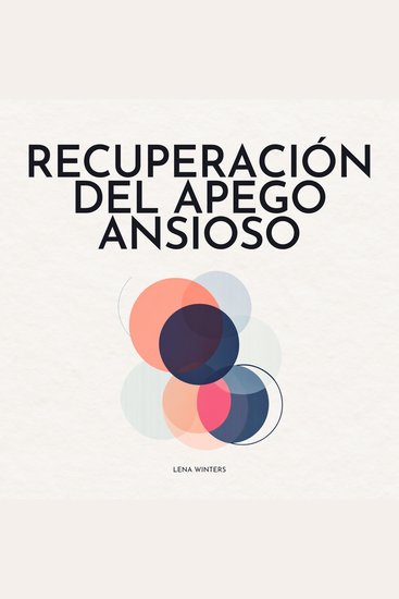 Recuperación del Apego Ansioso: Libérate del Ciclo de Inseguridad: Encuentra la Paz Interior Construye Relaciones Seguras y Duraderas y Abraza el Amor Verdadero sin Preocupación Constante - cover