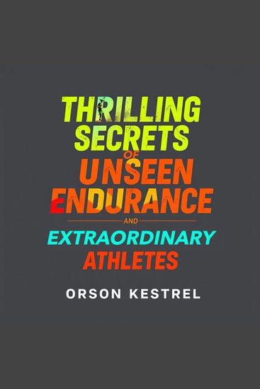 Thrilling Secrets of Unseen Endurance and Extraordinary Athletes - "Transform your training! Discover the thrilling secrets of unseen endurance with impactful audio lessons for extraordinary athletes" - cover