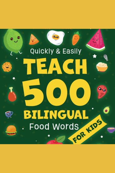 Quickly & Easily Teach 500 Bilingual Food Words for Kids - Transform Your Children's Kitchen Confusion into Spanish-English Mastery — A Simple 7-Minute Daily Guide - cover
