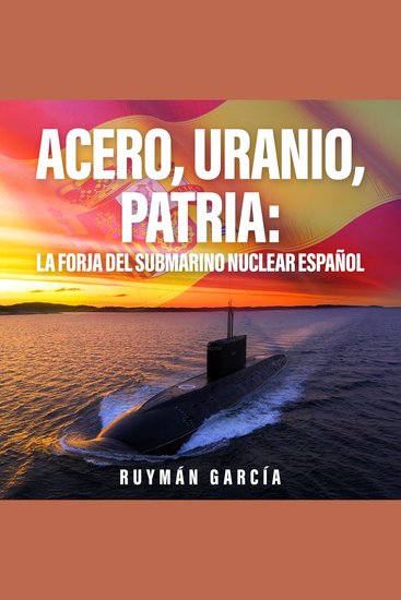 Acero Uranio Patria: La Forja del Submarino Nuclear Español - cover