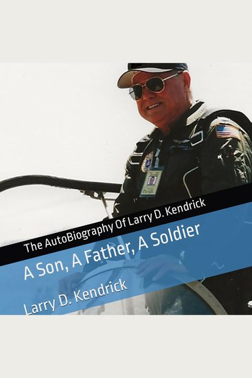 The Autobiography of Larry D Kendrick - A Son A Father A Soldier - cover