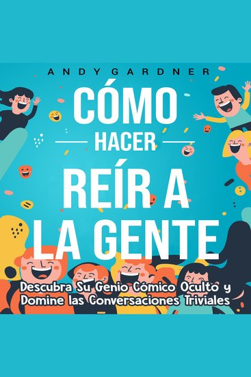 Cómo hacer reír a la gente: Descubra su genio cómico oculto y domine las conversaciones triviales - cover