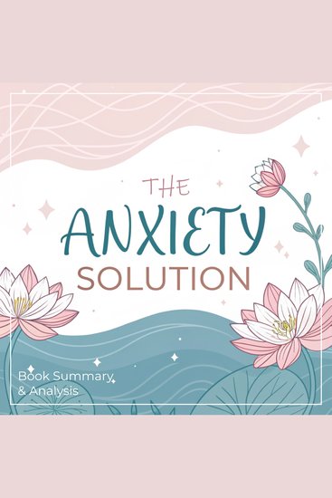 Anxiety Solution The: Book Summary & Analysis - cover