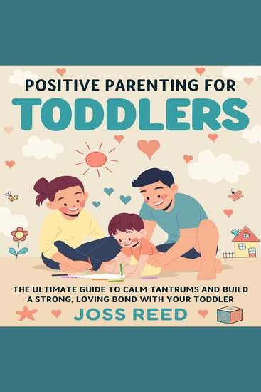 Positive Parenting for Toddlers: The Ultimate Guide to Calm Tantrums and Build a Strong Loving Bond with Your Toddler - cover