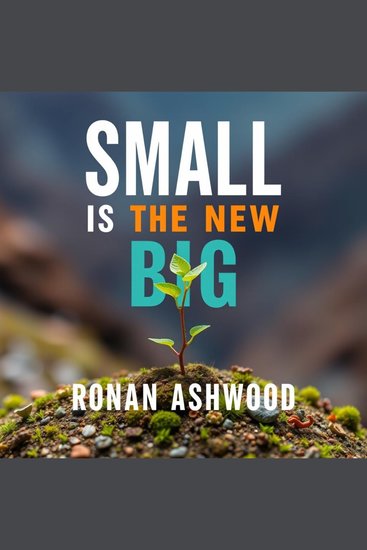 Small is the New Big: Thrive by Staying Lean and Focused - "Transform your approach with 'Small is the New Big'—engaging audio lessons for a lean focused lifestyle!" - cover