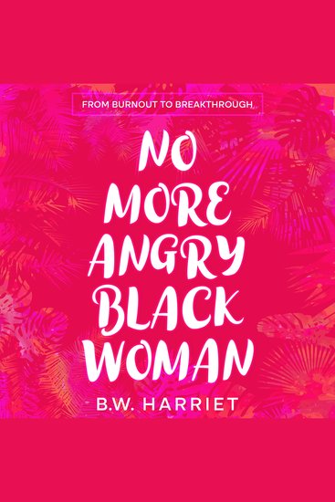 No More Angry Black Woman - From Burnout to Breakthrough - Build Emotional Resilience Set Boundaries and Succeed with Emotional Intelligence Persuasion and Body Language - cover