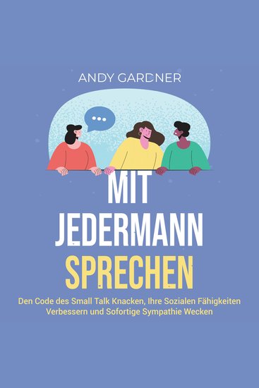 Mit jedermann sprechen: Den Code des Small Talk knacken Ihre sozialen Fähigkeiten verbessern und sofortige Sympathie wecken - cover