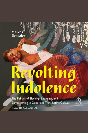 Revolting Indolence - The Politics of Slacking Lounging and Daydreaming in Queer and Trans Latinx Culture - cover