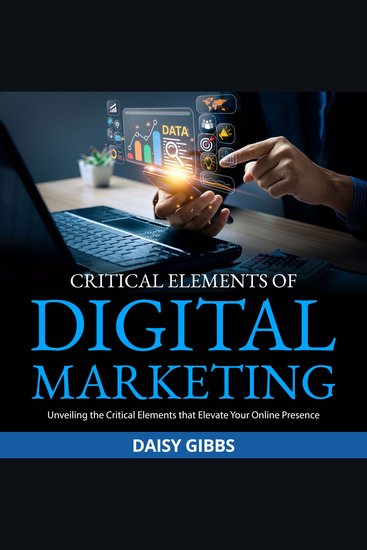 Critical Elements of Digital Marketing - Unveiling the Critical Elements that Elevate Your Online Presence - cover