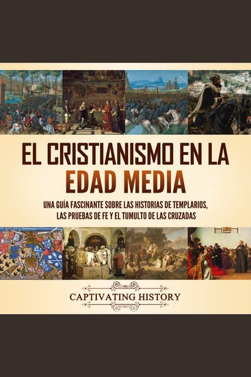 El cristianismo en la Edad Media: Una guía fascinante sobre las historias de templarios las pruebas de fe y el tumulto de las cruzadas - cover