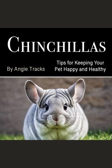 Chinchillas - Tips for Keeping Your Pet Happy and Healthy - cover