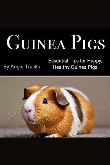 Guinea Pigs - Essential Tips for Happy Healthy Guinea Pigs - cover