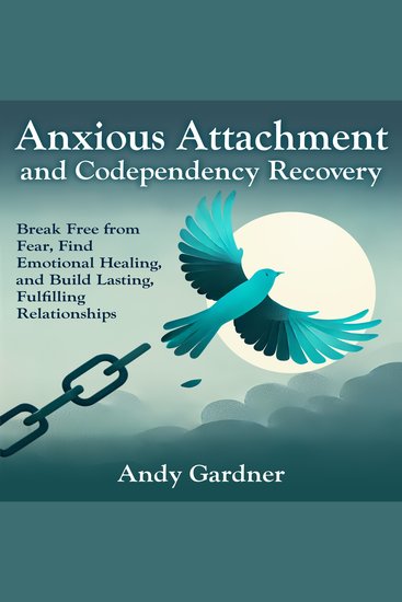 Anxious Attachment and Codependency Recovery: Break Free from Fear Find Emotional Healing and Build Lasting Fulfilling Relationships - cover