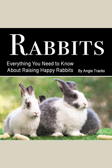 Rabbits - Everything You Need to Know About Raising Happy Rabbits - cover