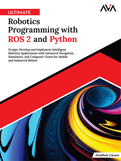 Ultimate Robotics Programming with ROS 2 and Python - Design Develop and Implement Intelligent Robotics Applications with Advanced Navigation Simulation and Computer Vision for Mobile and Industrial Robots - cover