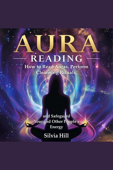 Aura Reading: How to Read Auras Perform Cleansing Rituals and Safeguard Your and Other People’s Energy - cover
