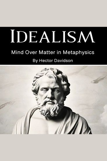 Idealism - Mind Over Matter in Metaphysics - cover