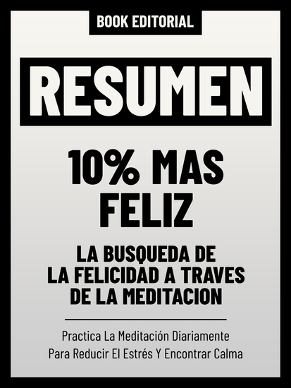 Resumen - 10% Mas Feliz - La Búsqueda De La Felicidad A Través De La Meditación - Practica La Meditación Diariamente Para Reducir El Estrés Y Encontrar Calma - cover