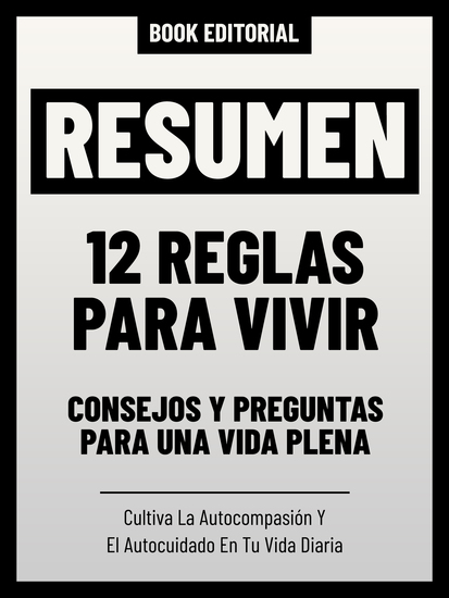 Resumen - 12 Reglas Para Vivir: Consejos Y Preguntas Para Una Vida Plena - Cultiva La Autocompasión Y El Autocuidado En Tu Vida Diaria - cover
