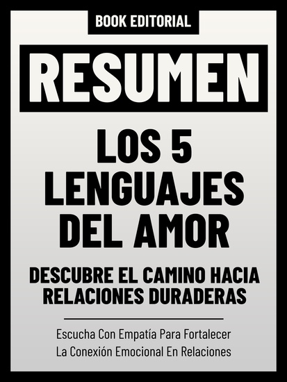 Resumen - Los 5 Lenguajes Del Amor: Descubre El Camino Hacia Relaciones Duraderas - Escucha Con Empatía Para Fortalecer La Conexión Emocional En Relaciones - cover