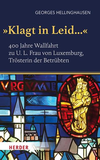 "Klagt in Leid" - 400 Jahre Wallfahrt zu U L Frau von Luxemburg Trösterin der Betrübten - cover