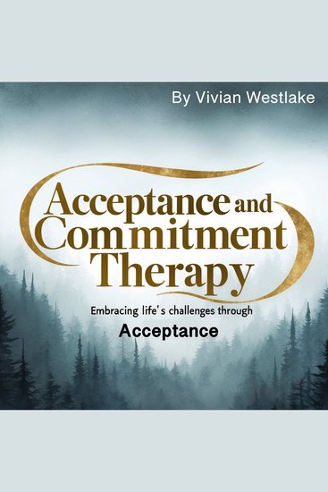 Acceptance and Commitment Therapy - Embracing Life's Challenges through Acceptance - cover